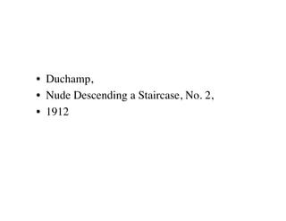 •  Duchamp, 
•  Nude Descending a Staircase, No. 2, 
•  1912
 
