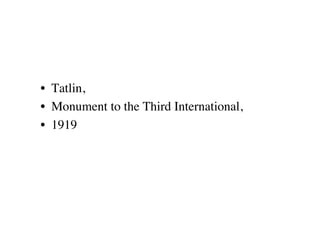 •  Tatlin, 
•  Monument to the Third International, 
•  1919
 