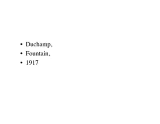 •  Duchamp, 
•  Fountain, 
•  1917
 