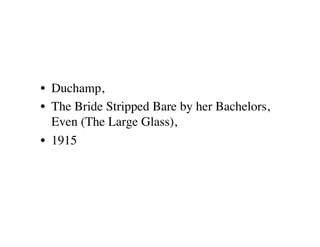 •  Duchamp, 
•  The Bride Stripped Bare by her Bachelors,
   Even (The Large Glass), 
•  1915
 