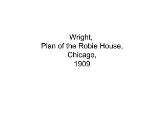 Wright,
Plan of the Robie House,
         Chicago,
          1909
 