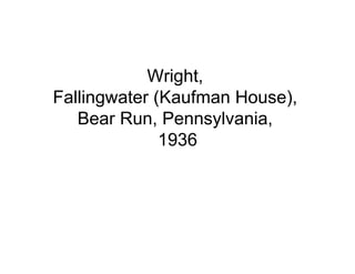 Wright,
Fallingwater (Kaufman House),
   Bear Run, Pennsylvania,
              1936
 