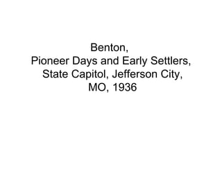 Benton,
Pioneer Days and Early Settlers,
  State Capitol, Jefferson City,
          MO, 1936
 