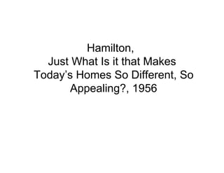 Hamilton,
  Just What Is it that Makes
Today’s Homes So Different, So
      Appealing?, 1956
 