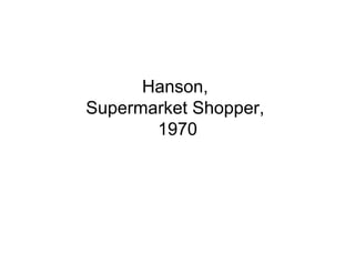 Hanson,
Supermarket Shopper,
       1970
 
