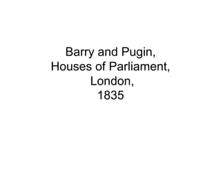 Barry and Pugin,
Houses of Parliament,
      London,
        1835
 