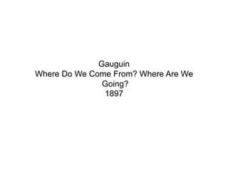 Gauguin
Where Do We Come From? Where Are We
               Going?
               1897
 