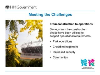 Meeting the Challenges

          From construction to operations
          Savings from the construction
          phase have been utilised to
          support operational requirements:
          • Park operations
          • Crowd management
          • Increased security
          • Ceremonies
 