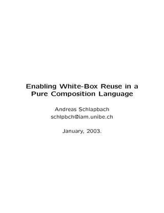 Enabling White-Box Reuse in a
 Pure Composition Language

       Andreas Schlapbach
      schlpbch@iam.unibe.ch

         January, 2003.
 