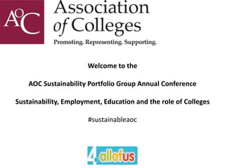 Welcome to the
AOC Sustainability Portfolio Group Annual Conference
Sustainability, Employment, Education and the role of Colleges
#sustainableaoc
 