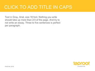 CLICK TO ADD TITLE IN CAPS Text in Gray, Arial, size 18 font. Nothing you write should take up more than 2/3 of the page. And try to not write an essay. Three to five sentences is perfect per paragraph. PAGE ## | DATE 