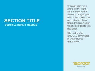 SECTION TITLE SUBTITLE HERE IF NEEDED You can also put a photo on the right side. Fancy, right? Just don’t forget your rule of thirds & to use an on-brand photo treated with our color wash. (and delete this text box) Oh, and photo SHOULD cover logo in this instance—that’s A-OK 