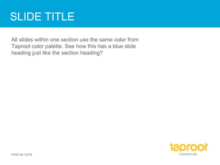SLIDE TITLE All slides within one section use the same color from Taproot color palette. See how this has a blue slide heading just like the section heading? PAGE ## | DATE 