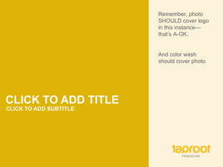 CLICK TO ADD TITLE CLICK TO ADD SUBTITLE Remember, photo SHOULD cover logo in this instance—that’s A-OK.  And color wash should cover photo. 