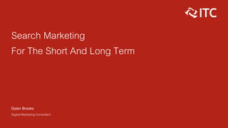 Search Marketing
For The Short And Long Term
Dylan Brooks
Digital Marketing Consultant
 