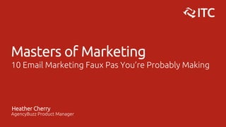 Masters of Marketing
10 Email Marketing Faux Pas You’re Probably Making
Heather Cherry
AgencyBuzz Product Manager
 