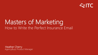 Masters of Marketing
How to Write the Perfect Insurance Email
Heather Cherry
AgencyBuzz Product Manager
 