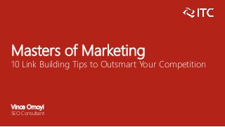 Masters of Marketing
10 Link Building Tips to Outsmart Your Competition
Vince Omoyi
SEO Consultant
 