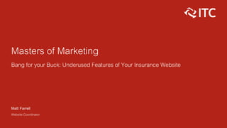 Masters of Marketing
Bang for your Buck: Underused Features of Your Insurance Website
Matt Farrell
Website Coordinator
 