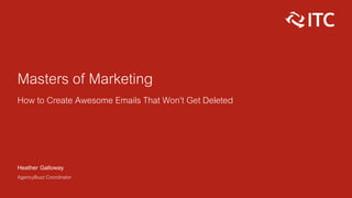 Masters of Marketing
How to Create Awesome Emails That Won’t Get Deleted
Heather Galloway
AgencyBuzz Coordinator
 