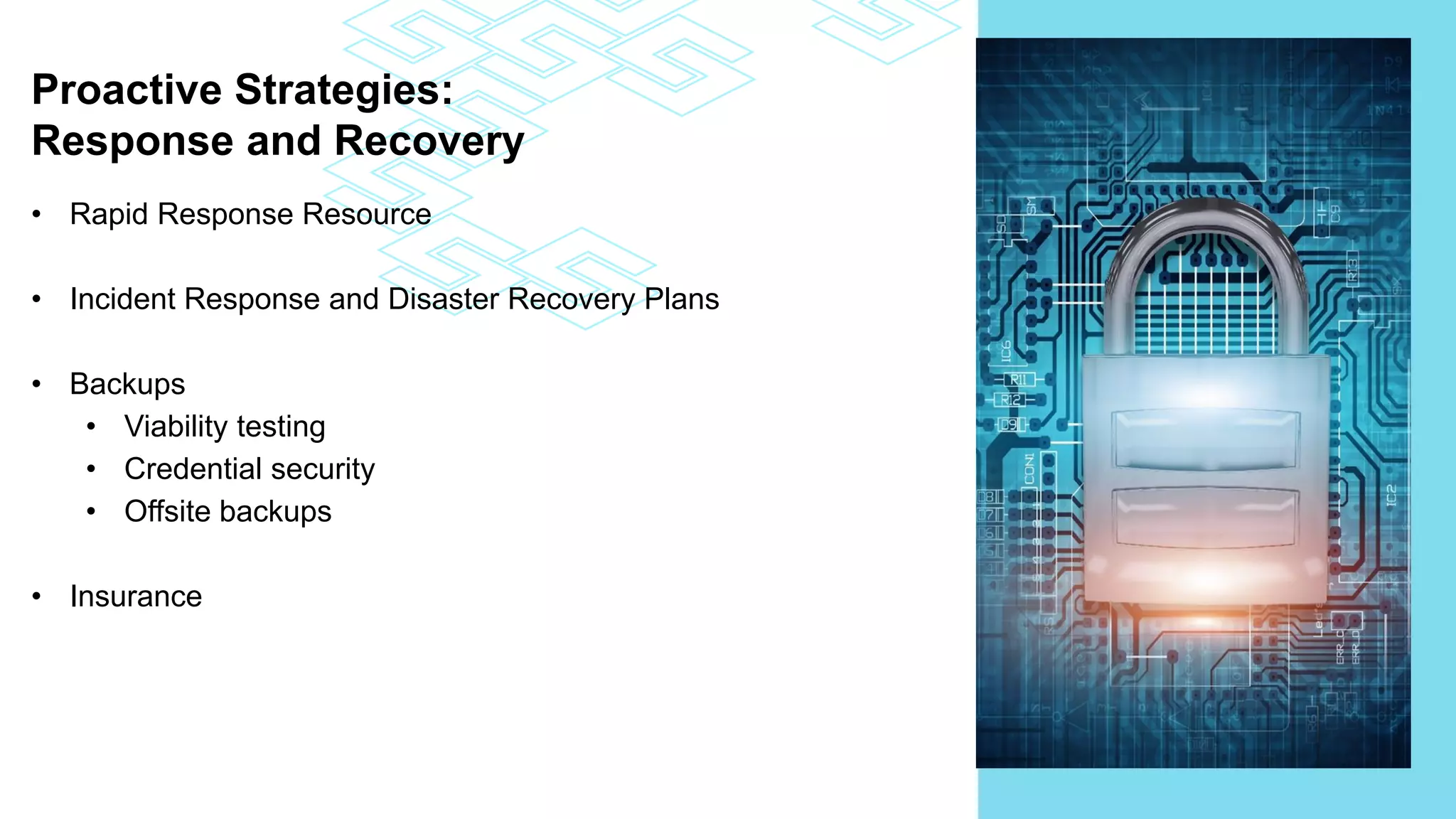 Proactive Strategies:
Response and Recovery
• Rapid Response Resource
• Incident Response and Disaster Recovery Plans
• Backups
• Viability testing
• Credential security
• Offsite backups
• Insurance
 