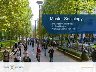 Master Sociology
prof. Peter Achterberg
dr. Ruud Luijkx
Alumnus Michiel van Rijn
 