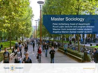 Master Sociology
Peter Achterberg (head of department)
Ruud Luijkx (lecturer and program director)
Maurice Vonk (extended master student)
Angelica Maineri (former master student)
 
