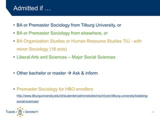 29
Admitted if …
• BA or Premaster Sociology from Tilburg University, or
• BA or Premaster Sociology from elsewhere, or
• ...