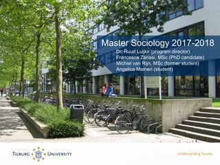Master Sociology 2017-2018
Dr. Ruud Luijkx (program director)
Francesca Zanasi, MSc (PhD candidate)
Michiel van Rijn, MSc (former student)
Angelica Maineri (student)
 