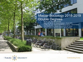 Master Sociology 2018-2019
Double Degrees
Ruud Luijkx (Program director)
Milou van den Bemd (Master student – TiU & UPF)
L...