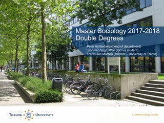 Master Sociology 2017-2018
Double Degrees
Peter Achterberg (head of department)
Lynn van Vugt, MSc (former student)
Francesco Marolla (student – University of Trento)
 