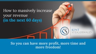 So you can have more profit, more time and
more freedom!

How to massively increase
your revenue
(in the next 60 days)	
 