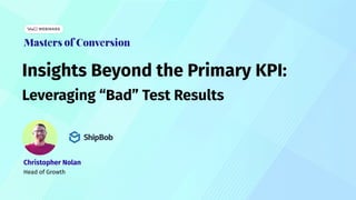 Insights Beyond the Primary KPI:
Leveraging “Bad” Test Results
Christopher Nolan
Head of Growth
 