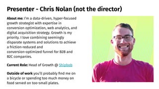 Presenter - Chris Nolan (not the director)
About me: I’m a data-driven, hyper-focused
growth strategist with expertise in
...