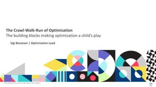 © 2018 Adobe Systems Incorporated. All Rights Reserved. Adobe Confidential.
The Crawl-Walk-Run of Optimisation
The building blocks making optimisation a child’s play
Sigi Bessesen | Optimisation Lead
 