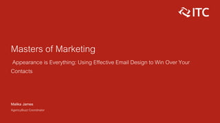 Masters of Marketing
Appearance is Everything: Using Effective Email Design to Win Over Your
Contacts
Malika James
AgencyBuzz Coordinator
 