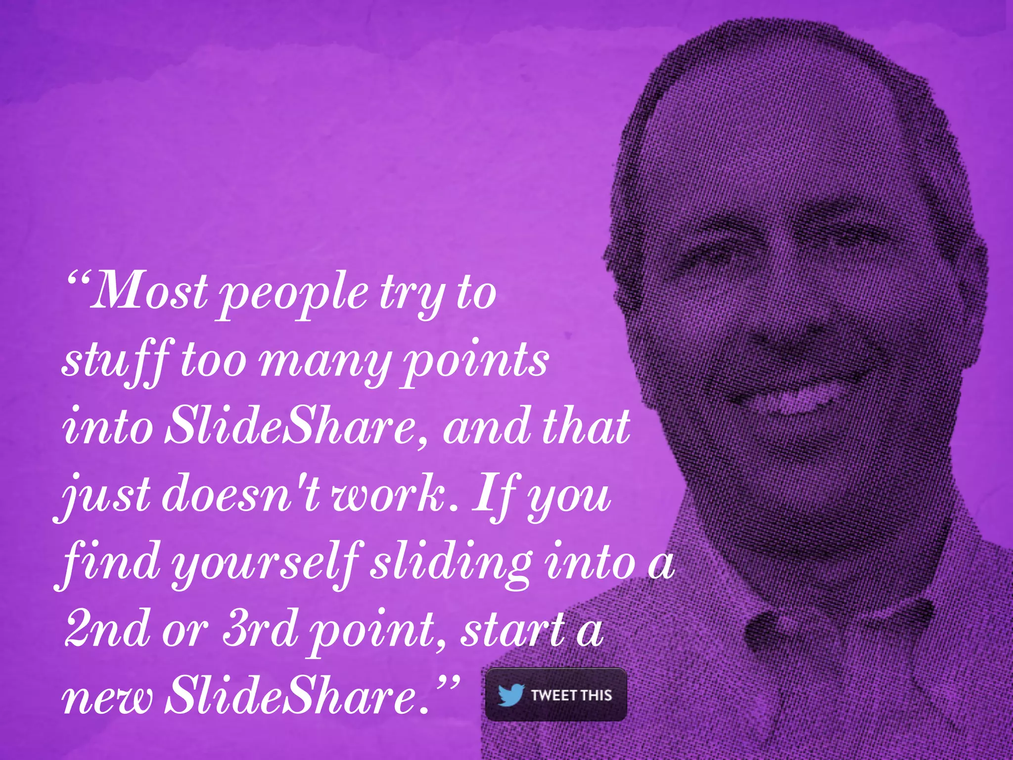 “Most people try to
stuff too many points
into SlideShare, and that
just doesn't work. If you
find yourself sliding into a
2nd or 3rd point, start a
new SlideShare.”
