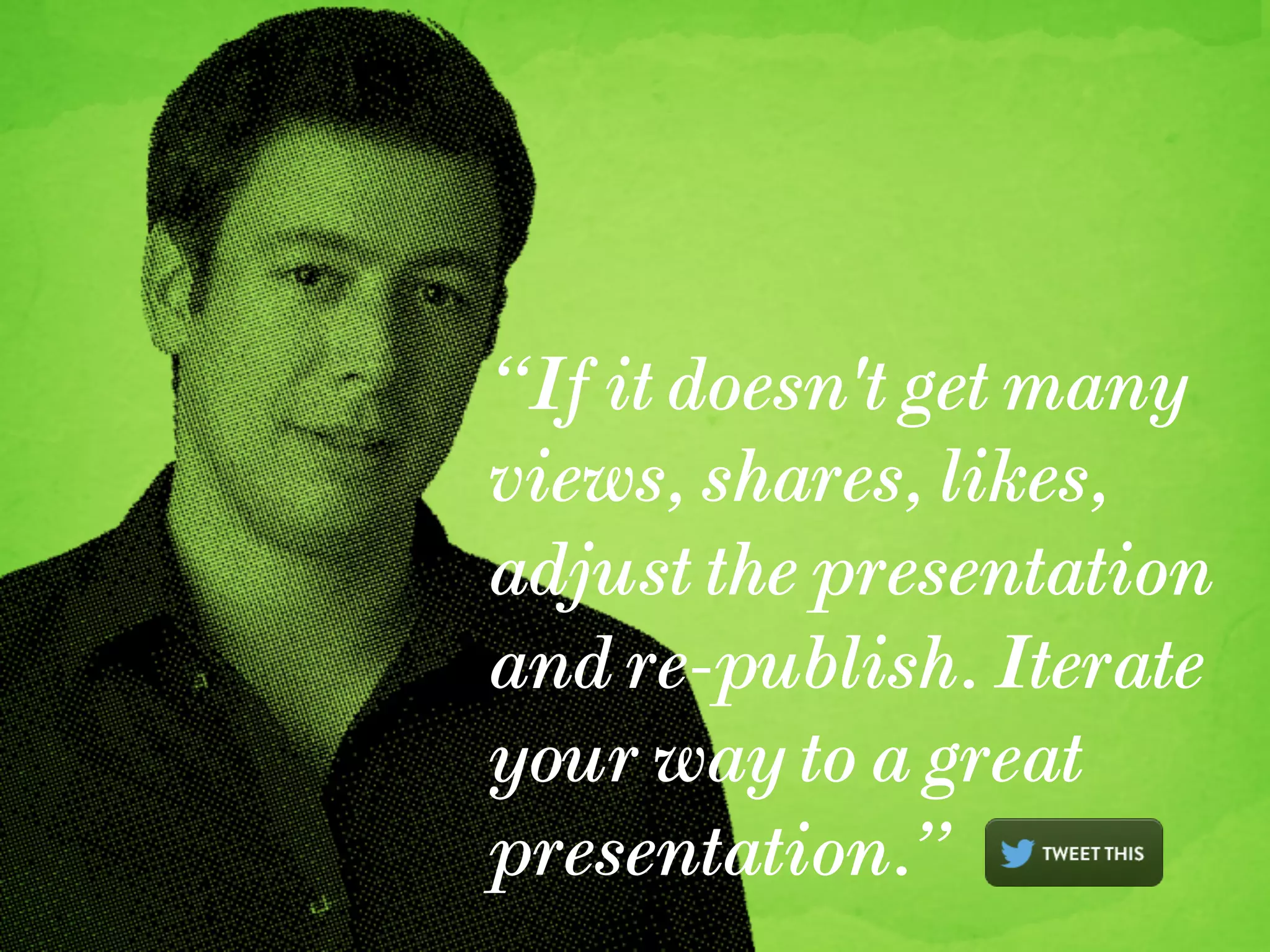 “If it doesn't get many
views, shares, likes,
adjust the presentation
and re-publish. Iterate
your way to a great
presentation.”