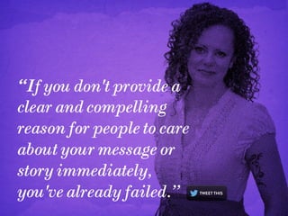 “If you don't provide a
clear and compelling
reason for people to care
about your message or
story immediately,
you've already failed.”

 