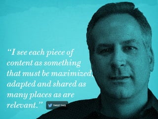 “I see each piece of
content as something
that must be maximized,
adapted and shared as
many places as are
relevant.”

 