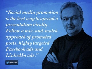 “Social media promotion
is the best way to spread a
presentation virally.
Follow a mix-and-match
approach of promoted
post...