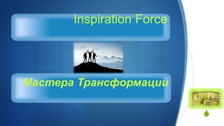 S
Inspiration Force
Мастера Трансформации
 