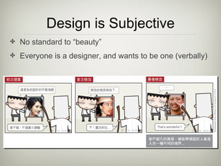 <ul><li>No standard to “beauty” </li></ul><ul><li>Everyone is a designer, and wants to be one (verbally) </li></ul>Design ...