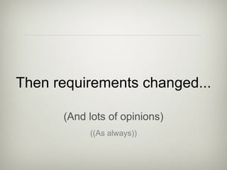 Then requirements changed... (And lots of opinions) ((As always)) 
