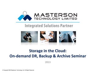 Storage in the Cloud:
On-demand DR, Backup & Archive Seminar
© Copyright 2005 Masterson Technology Ltd. All Rights Reserved.
2013
 