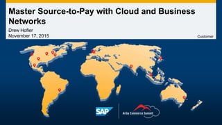 Master Source-to-Pay with Cloud and Business
Networks
Drew Hofler
November 17, 2015 Customer
 