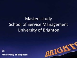 Masters study School of Service ManagementUniversity of Brighton 