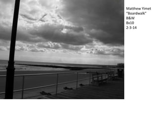Matthew Yimet
“Boardwalk”
B&W
8x10
2-3-14

 