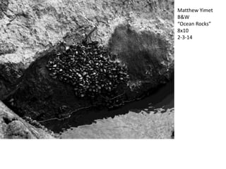Matthew Yimet
B&W
“Ocean Rocks”
8x10
2-3-14

 