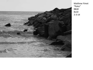 Matthew Yimet
“Poles”
B&W
8x10
2-3-14

 